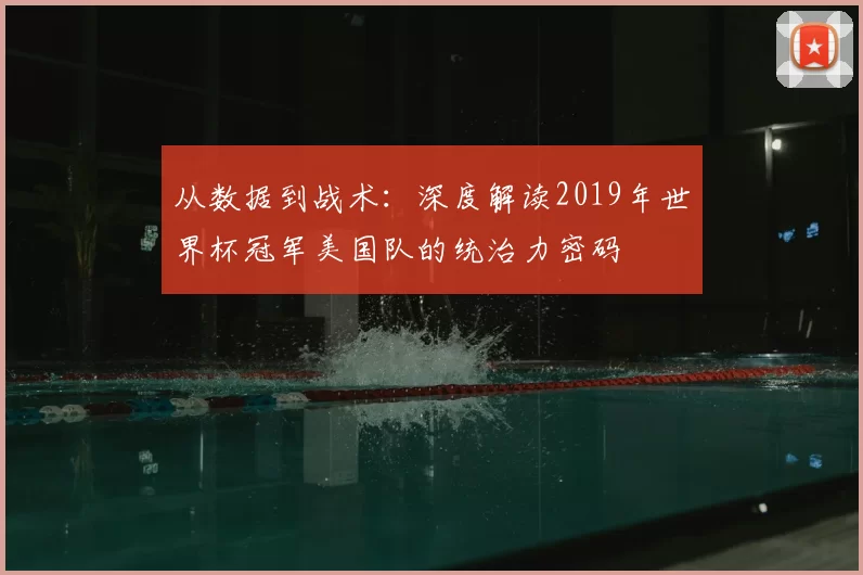 从数据到战术:深度解读2019年世界杯冠军美国队的统治力密码