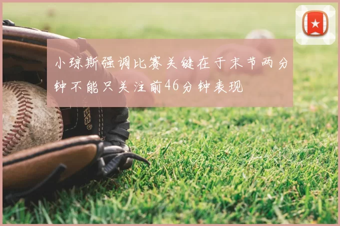 小琼斯强调比赛关键在于末节两分钟不能只关注前46分钟表现