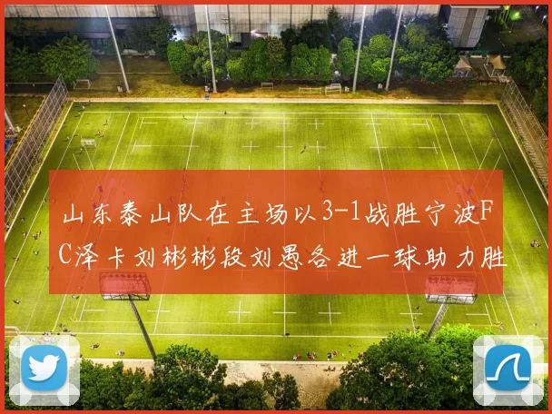 山东泰山队在主场以3-1战胜宁波FC泽卡刘彬彬段刘愚各进一球助力胜利