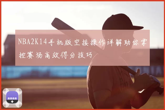 NBA2K14手机版空接操作详解助你掌控赛场高效得分技巧