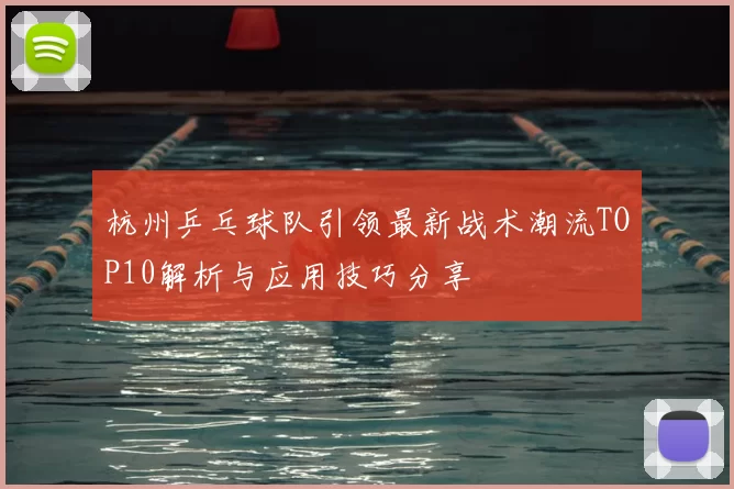 杭州乒乓球队引领最新战术潮流TOP10解析与应用技巧分享