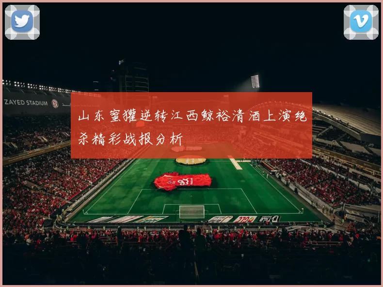 山东蜜獾逆转江西鲸裕清酒上演绝杀精彩战报分析