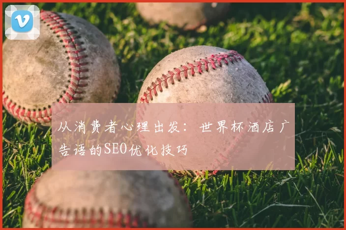 从消费者心理出发:世界杯酒店广告语的SEO优化技巧