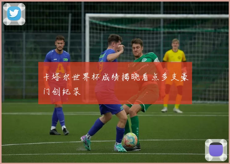 卡塔尔世界杯成绩揭晓看点多支豪门创纪录