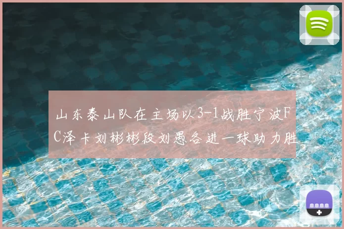 山东泰山队在主场以3-1战胜宁波FC泽卡刘彬彬段刘愚各进一球助力胜利