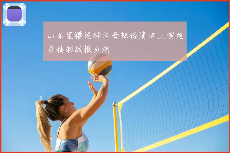 山东蜜獾逆转江西鲸裕清酒上演绝杀精彩战报分析