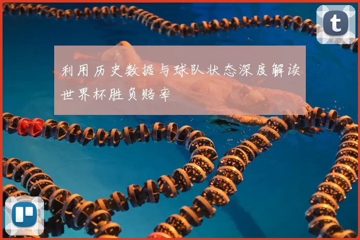 利用历史数据与球队状态深度解读世界杯胜负赔率
