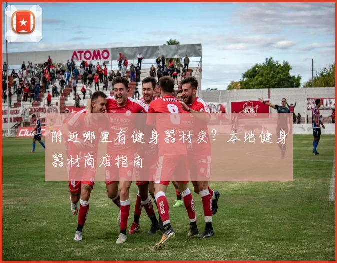 附近哪里有健身器材卖？本地健身器材商店指南