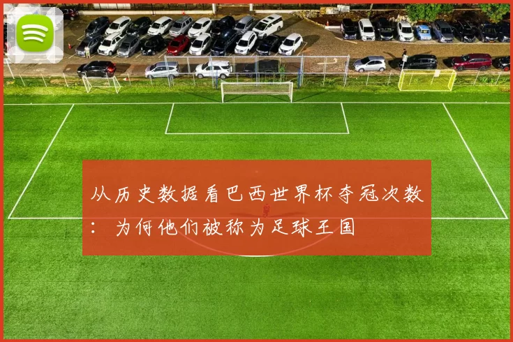 从历史数据看巴西世界杯夺冠次数：为何他们被称为足球王国