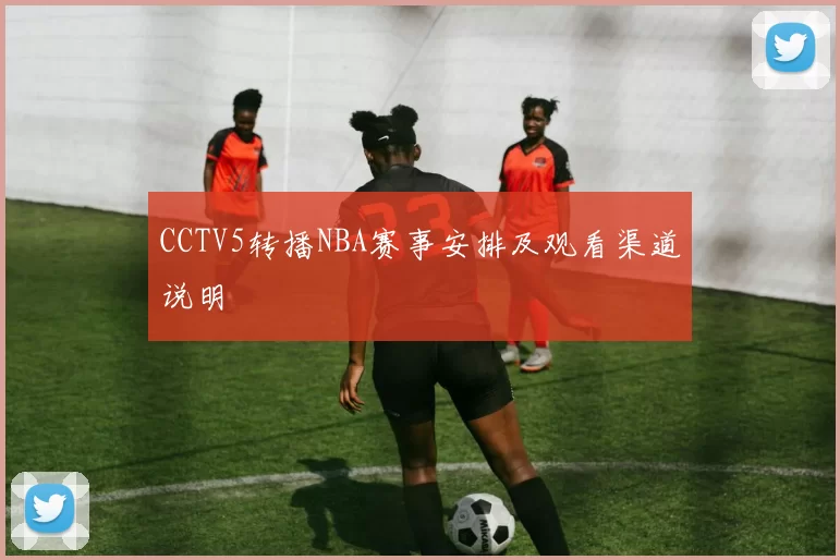 CCTV5转播NBA赛事安排及观看渠道说明