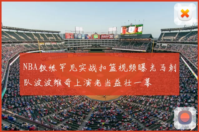 NBA教练罕见实战扣篮视频曝光马刺队波波维奇上演老当益壮一幕