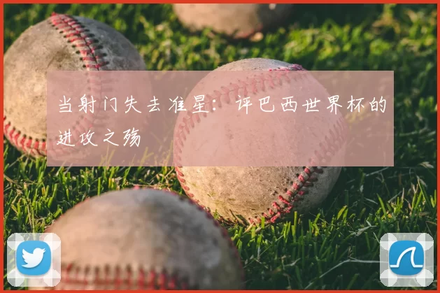 当射门失去准星：评巴西世界杯的进攻之殇