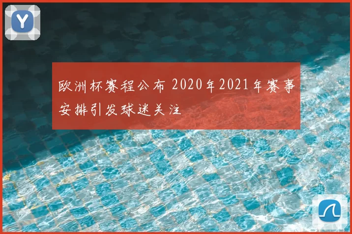 欧洲杯赛程公布 2020年2021年赛事安排引发球迷关注