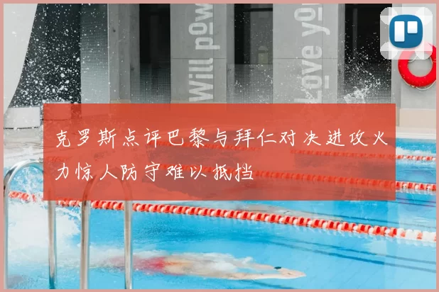 克罗斯点评巴黎与拜仁对决进攻火力惊人防守难以抵挡