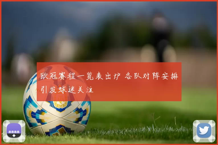 欧冠赛程一览表出炉 各队对阵安排引发球迷关注