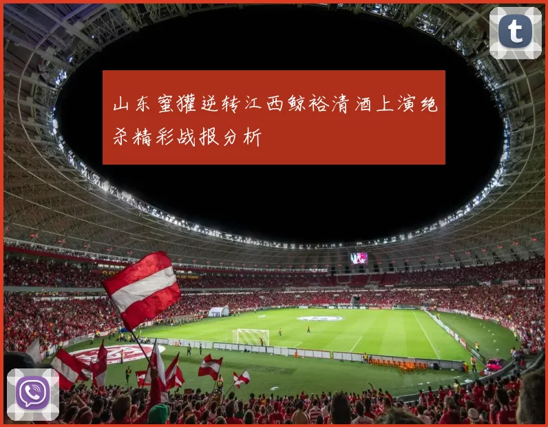 山东蜜獾逆转江西鲸裕清酒上演绝杀精彩战报分析