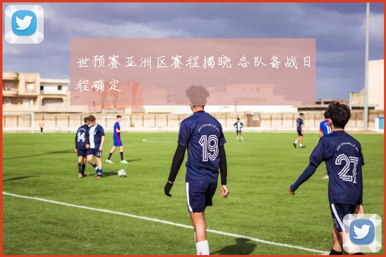 世预赛亚洲区赛程揭晓 各队备战日程确定