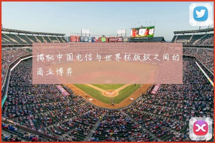 揭秘中国电信与世界杯版权之间的商业博弈