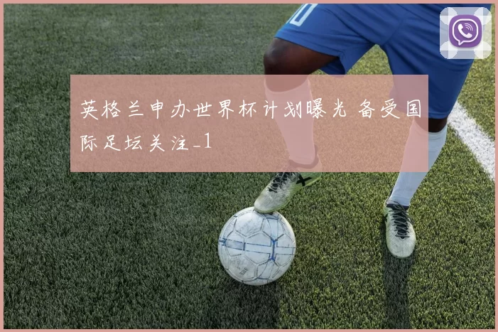 英格兰申办世界杯计划曝光 备受国际足坛关注_1
