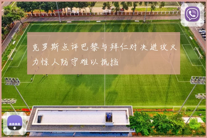 克罗斯点评巴黎与拜仁对决进攻火力惊人防守难以抵挡