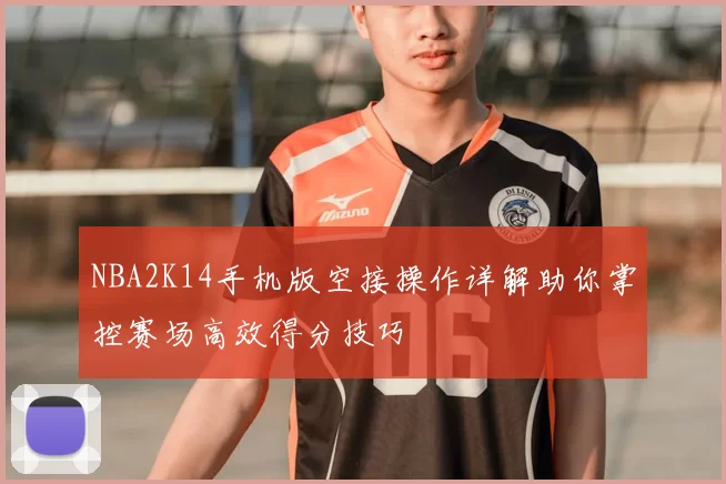 NBA2K14手机版空接操作详解助你掌控赛场高效得分技巧