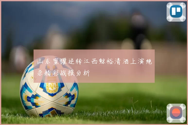 山东蜜獾逆转江西鲸裕清酒上演绝杀精彩战报分析