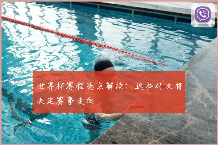 世界杯赛程亮点解读:这些对决将决定赛事走向