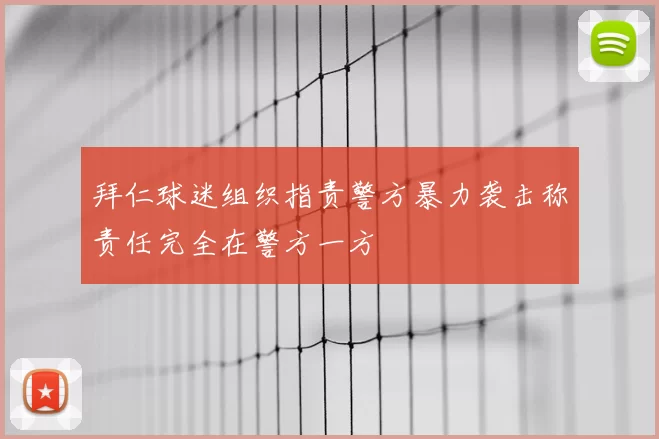 拜仁球迷组织指责警方暴力袭击称责任完全在警方一方