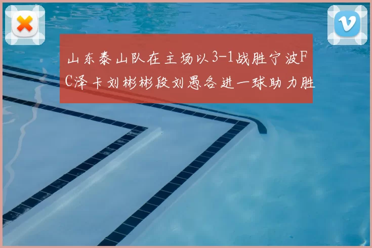 山东泰山队在主场以3-1战胜宁波FC泽卡刘彬彬段刘愚各进一球助力胜利