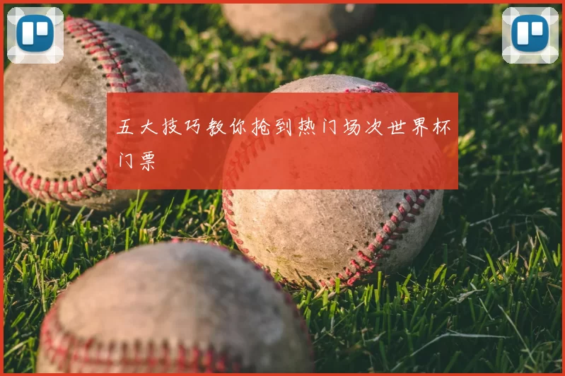 五大技巧教你抢到热门场次世界杯门票