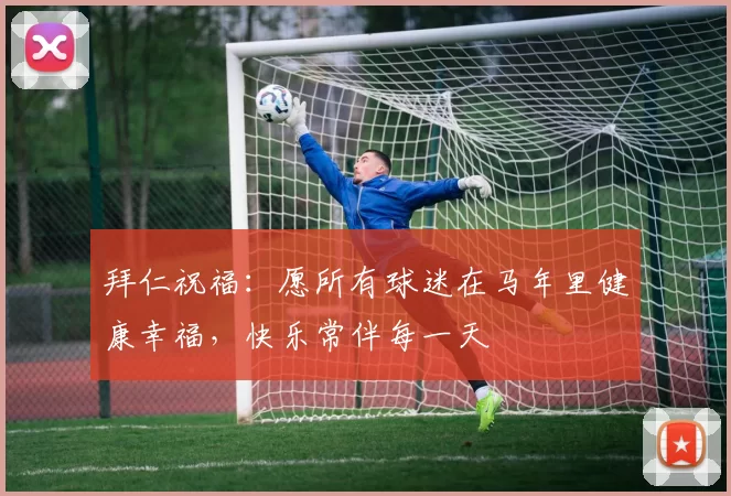 拜仁祝福:愿所有球迷在马年里健康幸福,快乐常伴每一天