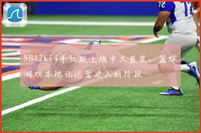NBA2K14手机版上线中文直装，篮球游戏本地化运营进入新阶段