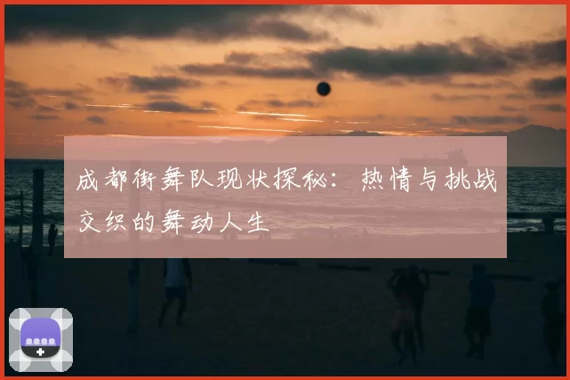 成都街舞队现状探秘：热情与挑战交织的舞动人生