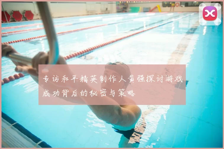 专访和平精英制作人黄强探讨游戏成功背后的秘密与策略