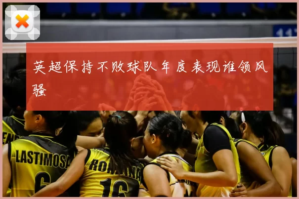 英超保持不败球队年度表现谁领风骚