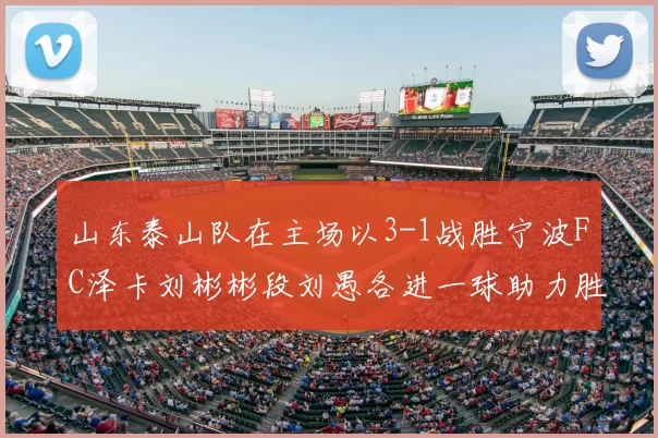 山东泰山队在主场以3-1战胜宁波FC泽卡刘彬彬段刘愚各进一球助力胜利
