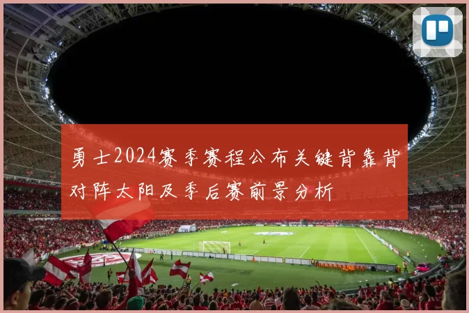 勇士2024赛季赛程公布关键背靠背对阵太阳及季后赛前景分析