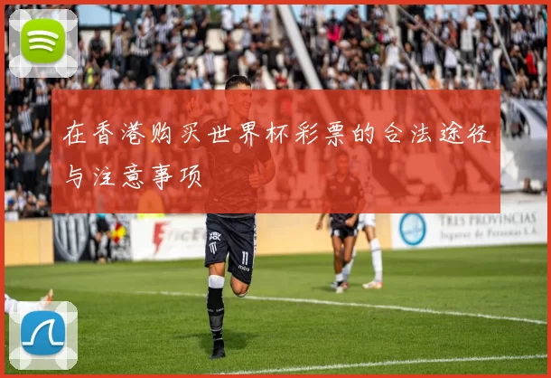 在香港购买世界杯彩票的合法途径与注意事项