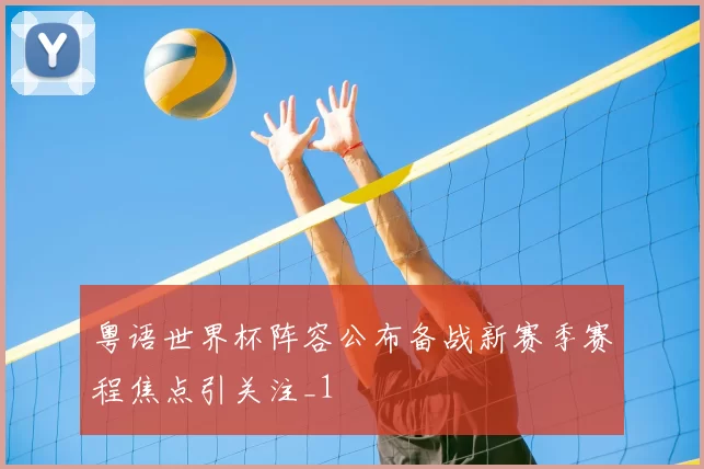 粤语世界杯阵容公布备战新赛季赛程焦点引关注_1