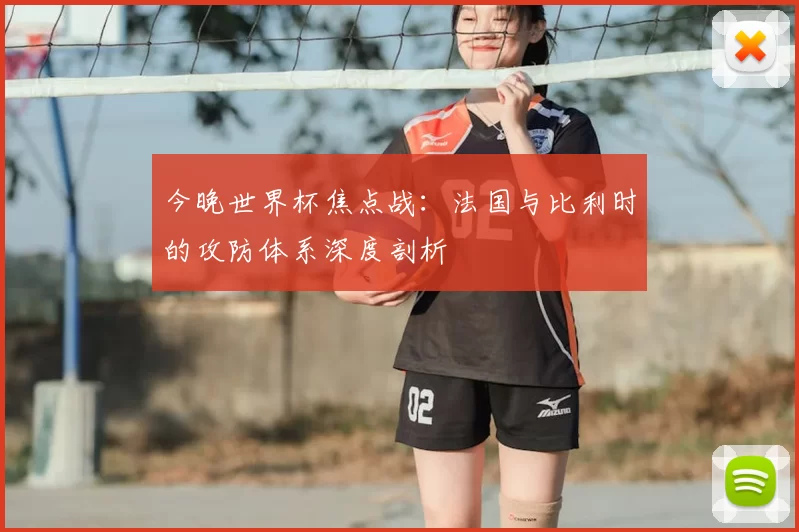今晚世界杯焦点战:法国与比利时的攻防体系深度剖析