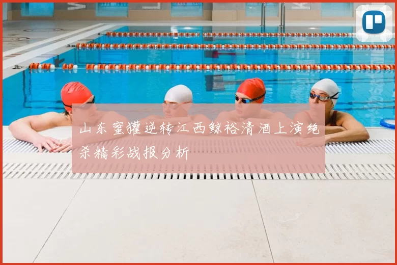 山东蜜獾逆转江西鲸裕清酒上演绝杀精彩战报分析