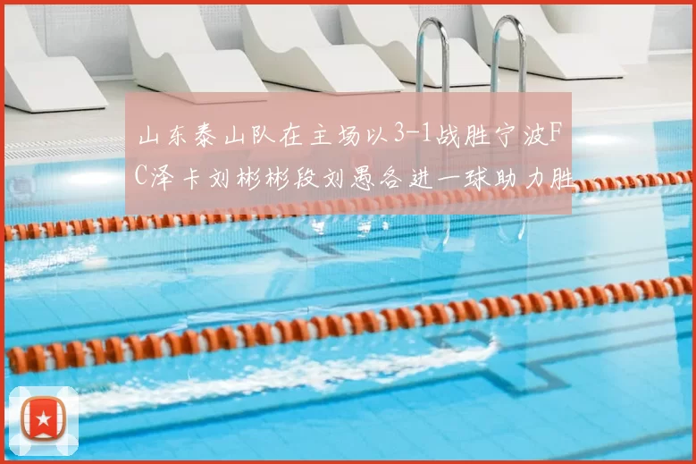 山东泰山队在主场以3-1战胜宁波FC泽卡刘彬彬段刘愚各进一球助力胜利