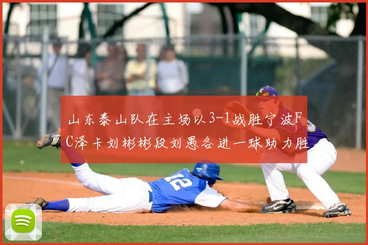 山东泰山队在主场以3-1战胜宁波FC泽卡刘彬彬段刘愚各进一球助力胜利
