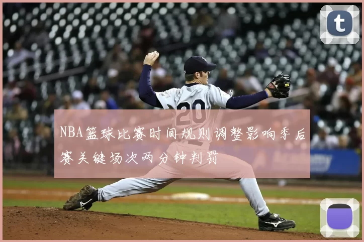 NBA篮球比赛时间规则调整影响季后赛关键场次两分钟判罚
