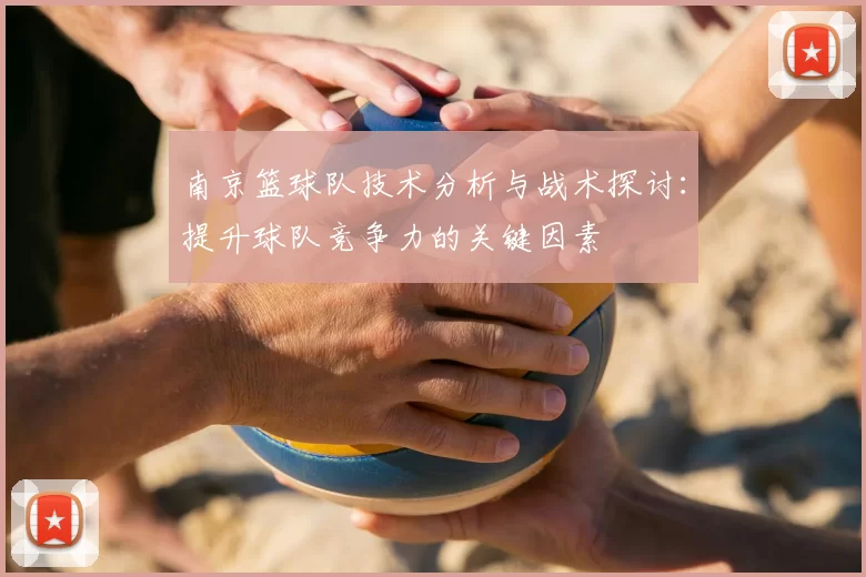 南京篮球队技术分析与战术探讨：提升球队竞争力的关键因素