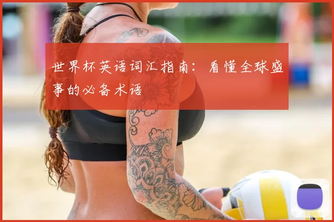 世界杯英语词汇指南:看懂全球盛事的必备术语