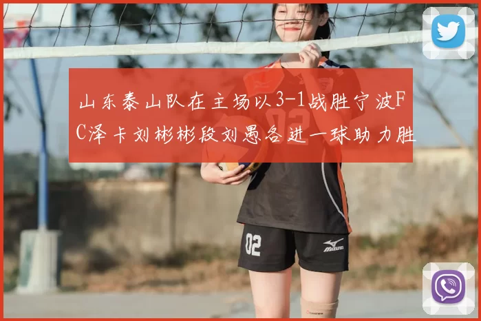 山东泰山队在主场以3-1战胜宁波FC泽卡刘彬彬段刘愚各进一球助力胜利
