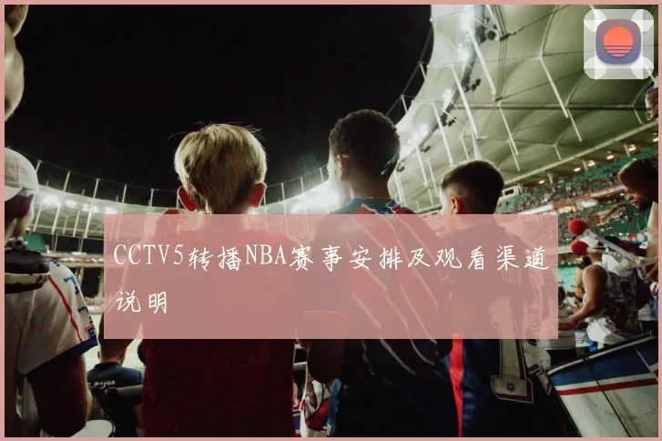 CCTV5转播NBA赛事安排及观看渠道说明