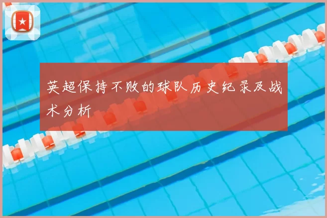 英超保持不败的球队历史纪录及战术分析
