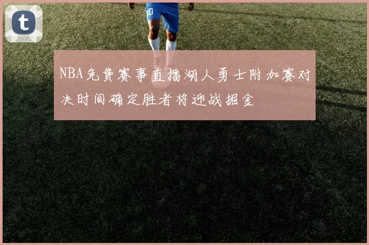 NBA免费赛事直播湖人勇士附加赛对决时间确定胜者将迎战掘金